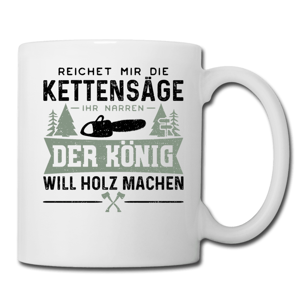 Reichet Mir Die Kettensäge Ihr Narren Der König Will Holz Machen Tasse - DESIGNSBYJNK5.COM